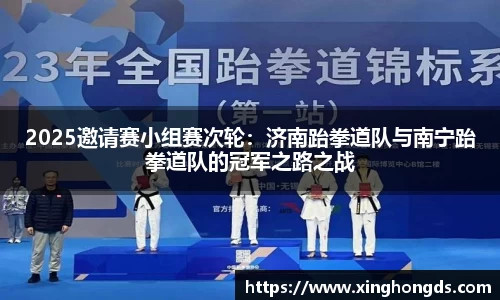 2025邀请赛小组赛次轮：济南跆拳道队与南宁跆拳道队的冠军之路之战