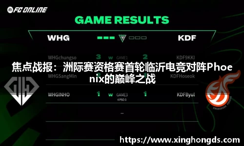 焦点战报：洲际赛资格赛首轮临沂电竞对阵Phoenix的巅峰之战