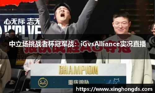 中立场挑战者杯冠军战：iGvsAlliance实况直播