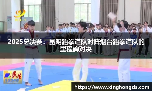 2025总决赛：昆明跆拳道队对阵烟台跆拳道队的里程碑对决