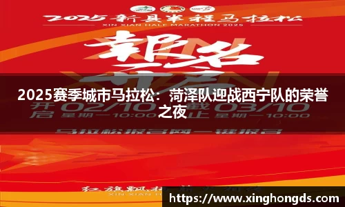 2025赛季城市马拉松：菏泽队迎战西宁队的荣誉之夜