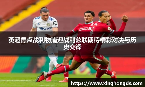 英超焦点战利物浦迎战利兹联期待精彩对决与历史交锋