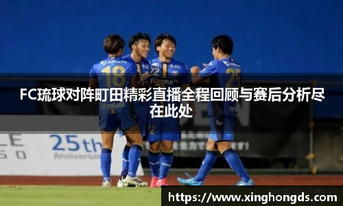 FC琉球对阵町田精彩直播全程回顾与赛后分析尽在此处