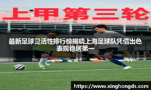 最新足球灵活性排行榜揭晓上海足球队凭借出色表现稳居第一